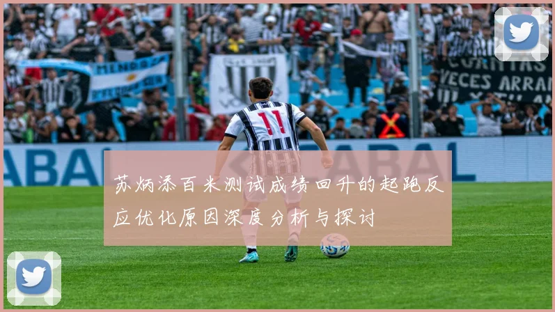 苏炳添百米测试成绩回升的起跑反应优化原因深度分析与探讨