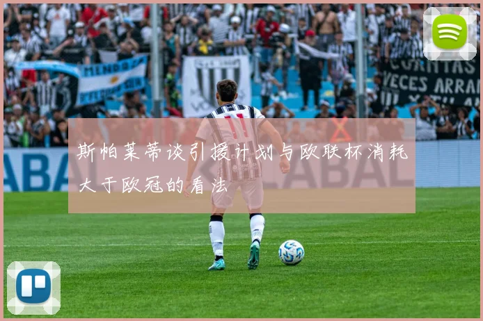 斯帕莱蒂谈引援计划与欧联杯消耗大于欧冠的看法